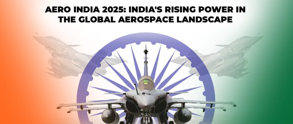 Aero India 2025: India’s Rising Power in the Global Aerospace Landscape