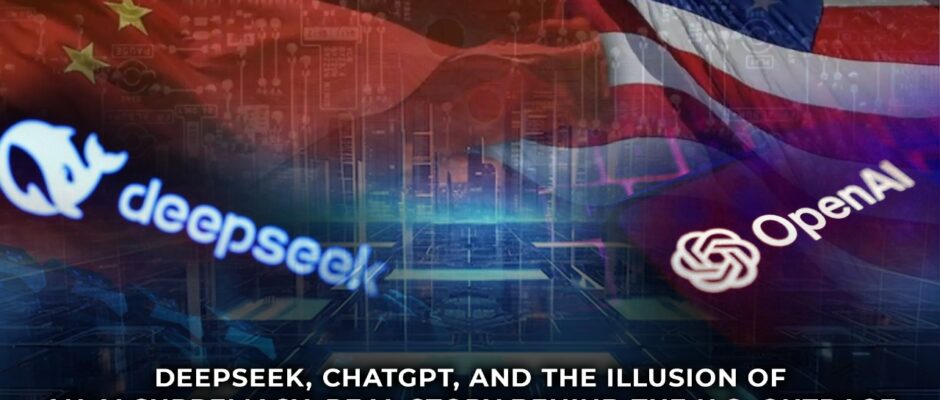 DeepSeek, ChatGPT, and the Illusion of an AI Supremacy: Real Story Behind the U.S. Outrage