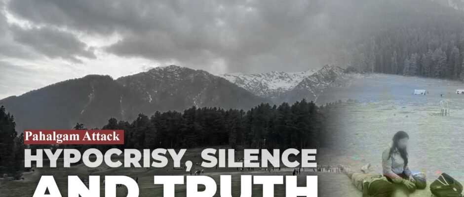 Pahalgam Attack: Hypocrisy, Silence, and Truth
